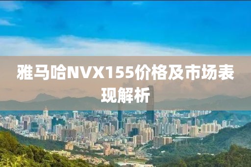 雅马哈NVX155价格及市场表现解析