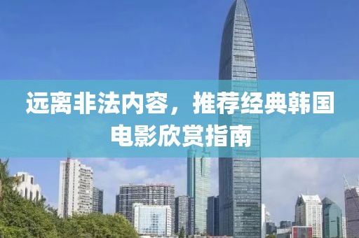 远离非法内容，推荐经典韩国电影欣赏指南