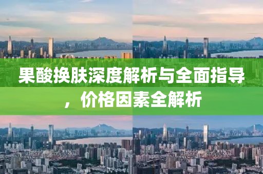 果酸换肤深度解析与全面指导，价格因素全解析