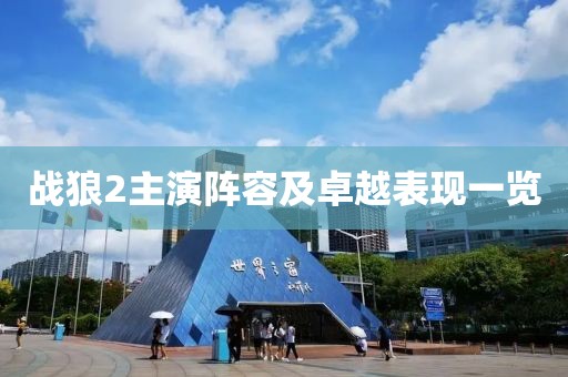 战狼2主演阵容及卓越表现一览