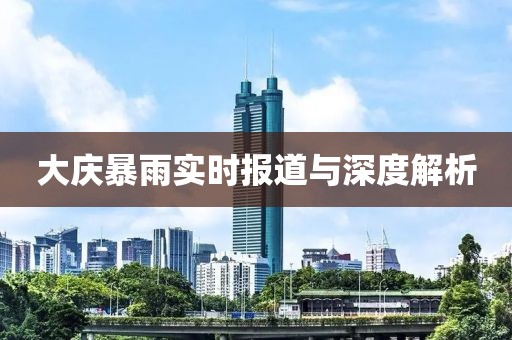 大庆暴雨实时报道与深度解析
