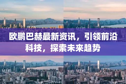 欧鹏巴赫最新资讯，引领前沿科技，探索未来趋势