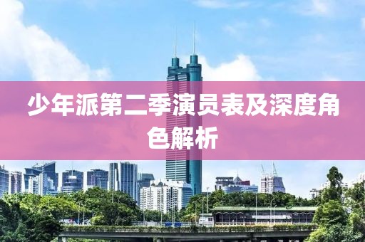 少年派第二季演员表及深度角色解析