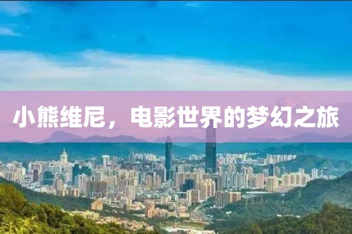 小熊维尼，电影世界的梦幻之旅