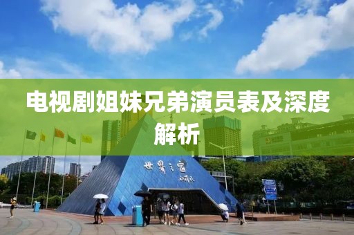 电视剧姐妹兄弟演员表及深度解析