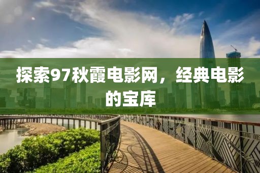 探索97秋霞电影网，经典电影的宝库