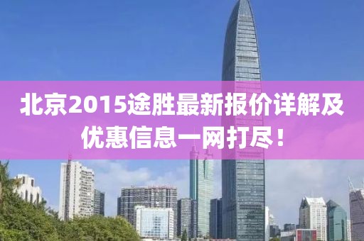 北京2015途胜最新报价详解及优惠信息一网打尽！