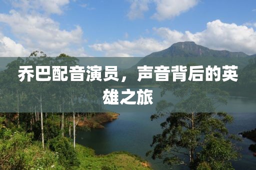 乔巴配音演员，声音背后的英雄之旅