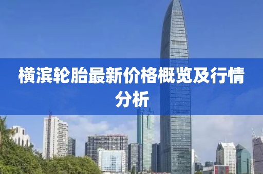 横滨轮胎最新价格概览及行情分析