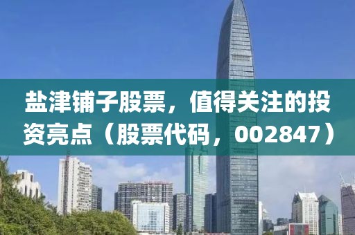盐津铺子股票，值得关注的投资亮点（股票代码，002847）
