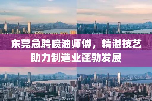 东莞急聘喷油师傅，精湛技艺助力制造业蓬勃发展