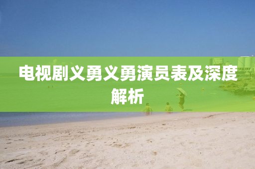 电视剧义勇义勇演员表及深度解析
