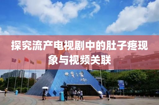 探究流产电视剧中的肚子疼现象与视频关联