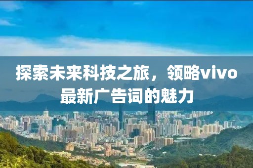 探索未来科技之旅，领略vivo最新广告词的魅力