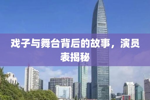 戏子与舞台背后的故事，演员表揭秘