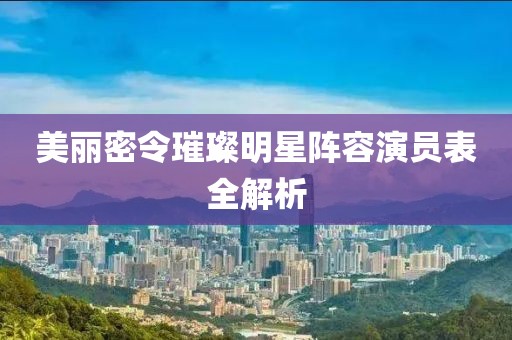 美丽密令璀璨明星阵容演员表全解析