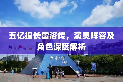 五亿探长雷洛传，演员阵容及角色深度解析