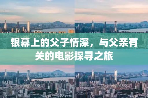 银幕上的父子情深，与父亲有关的电影探寻之旅