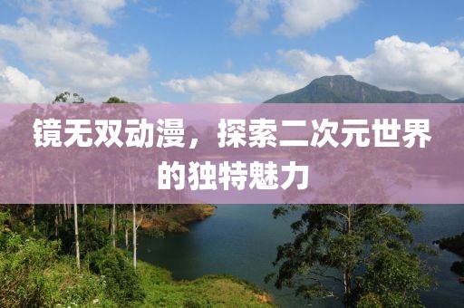 镜无双动漫，探索二次元世界的独特魅力