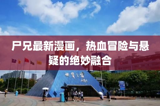 尸兄最新漫画，热血冒险与悬疑的绝妙融合