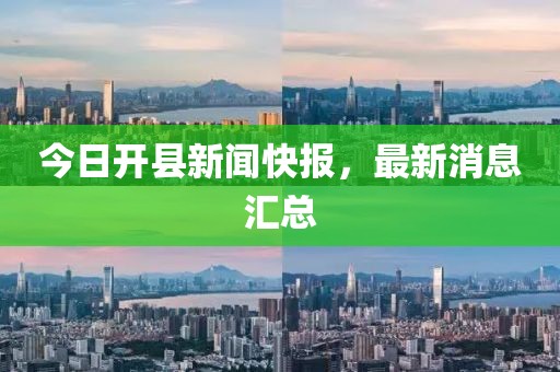 今日开县新闻快报，最新消息汇总