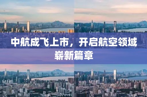 中航成飞上市，开启航空领域崭新篇章