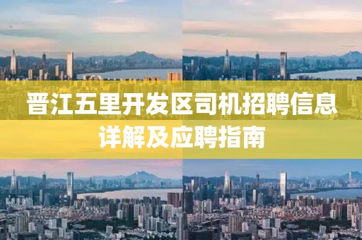 晋江五里开发区司机招聘信息详解及应聘指南