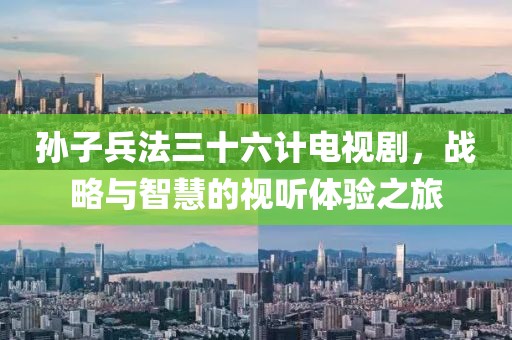 孙子兵法三十六计电视剧，战略与智慧的视听体验之旅