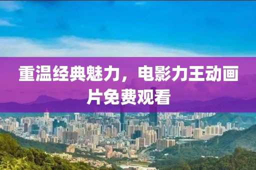 重温经典魅力，电影力王动画片免费观看