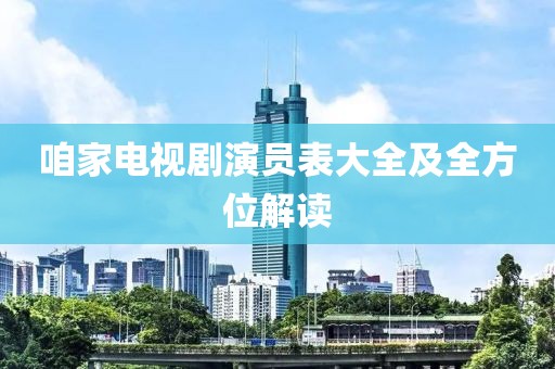 咱家电视剧演员表大全及全方位解读