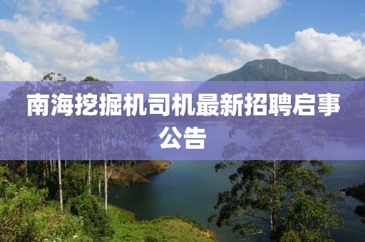 南海挖掘机司机最新招聘启事公告