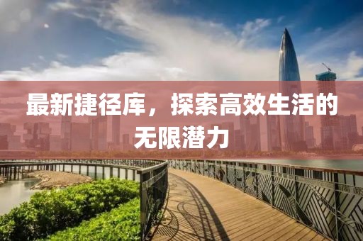 最新捷径库，探索高效生活的无限潜力