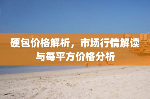 硬包价格解析，市场行情解读与每平方价格分析