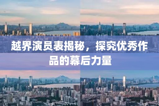 越界演员表揭秘，探究优秀作品的幕后力量