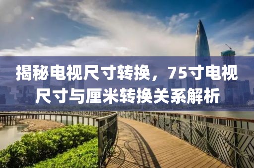 揭秘电视尺寸转换，75寸电视尺寸与厘米转换关系解析