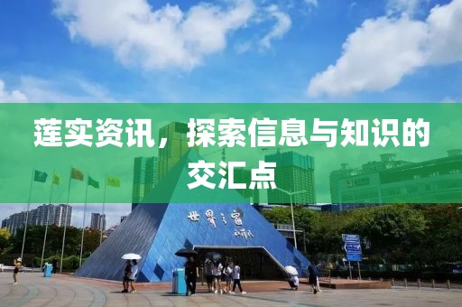 莲实资讯，探索信息与知识的交汇点