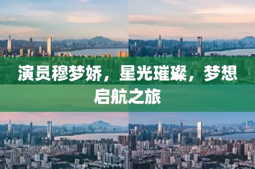 演员穆梦娇，星光璀璨，梦想启航之旅