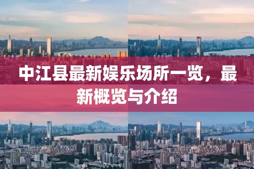 中江县最新娱乐场所一览，最新概览与介绍