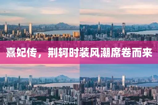 熹妃传，荆轲时装风潮席卷而来