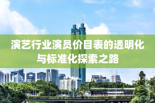 演艺行业演员价目表的透明化与标准化探索之路