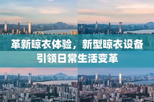 革新晾衣体验，新型晾衣设备引领日常生活变革