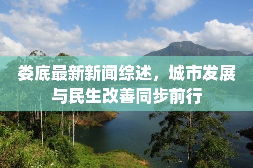 娄底最新新闻综述，城市发展与民生改善同步前行