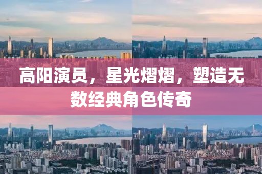 高阳演员，星光熠熠，塑造无数经典角色传奇