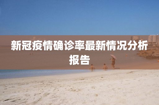 新冠疫情确诊率最新情况分析报告