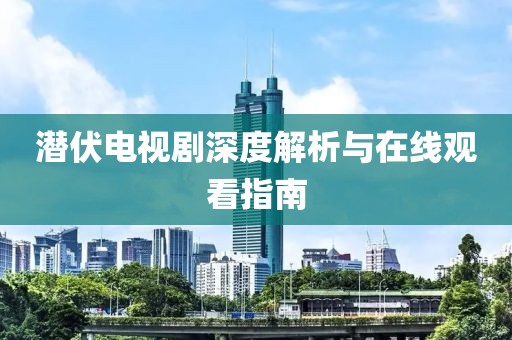 潜伏电视剧深度解析与在线观看指南