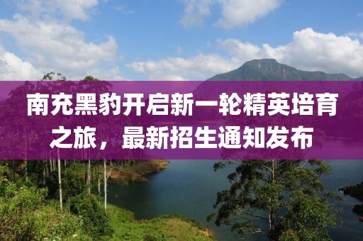 南充黑豹开启新一轮精英培育之旅，最新招生通知发布