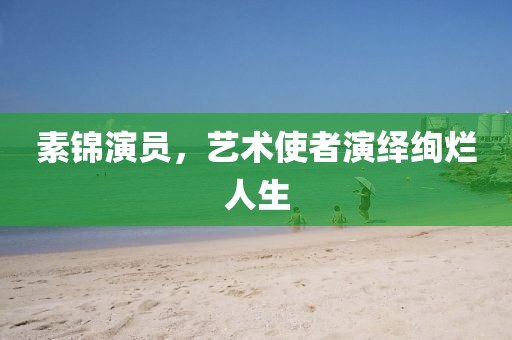 素锦演员，艺术使者演绎绚烂人生