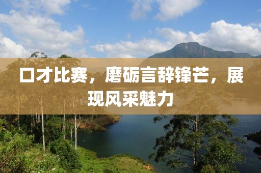 口才比赛，磨砺言辞锋芒，展现风采魅力