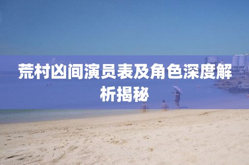 荒村凶间演员表及角色深度解析揭秘