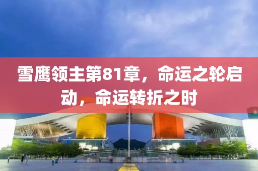 雪鹰领主第81章，命运之轮启动，命运转折之时